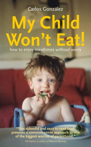 Cover of the book My Child Won't Eat! How to enjoy mealtimes without worry by Carlos González