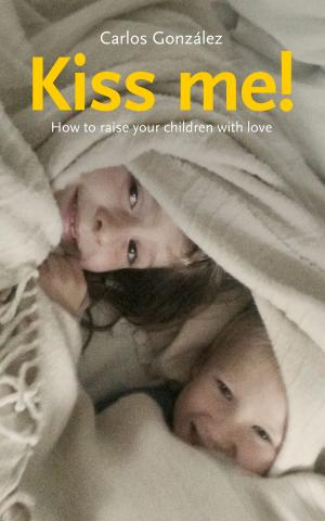 Cover of the book Kiss me! How to raise your children with love by Peter Currell Brown