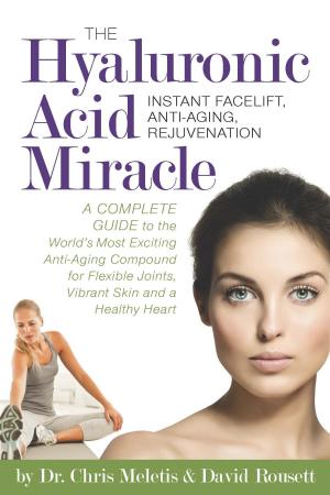 Cover of the book The Hyaluronic Acid Miracle: A Complete Guide to the World's Most Exciting Anti-Aging Compound for Flexible Joints, Vibrant Skin by Tony Kelbrat