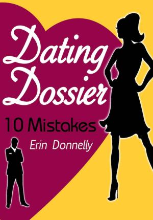 Cover of the book Dating Dossier: 10 Dating Mistakes by Erin Donnelly