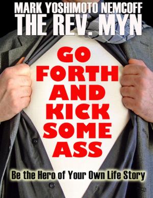 Book cover of Go Forth and Kick Some Ass: Be the Hero of Your Own Life Story