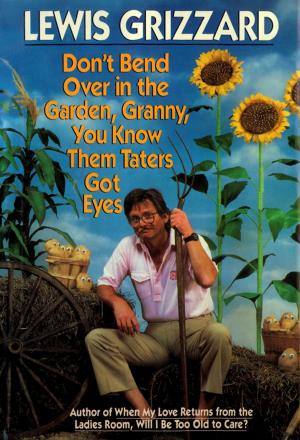 Cover of the book Don't Bend over in the Garden, Granny, You Know Them Taters Got Eyes by Lewis Grizzard