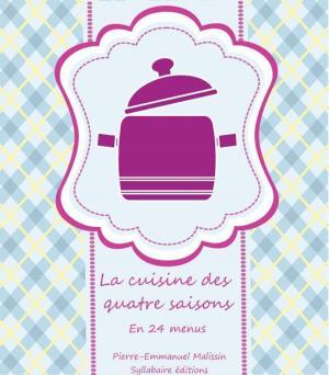 Cover of the book La cuisine des quatre saisons En 24 menus et 72 recettes illustrées by Pierre-Emmanuel Malissin