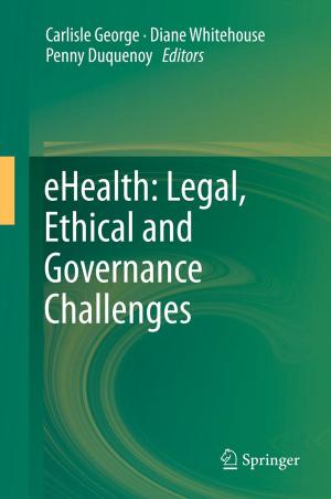 Cover of the book eHealth: Legal, Ethical and Governance Challenges by Peter M. Prendergast, Alfredo E. Hoyos