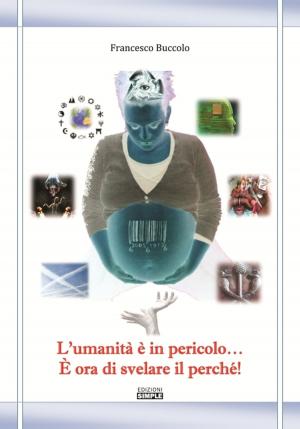 Cover of the book L'umanità È In Pericolo... È Ora Di Svelare Il Perché! by Gioacchino Cipriani