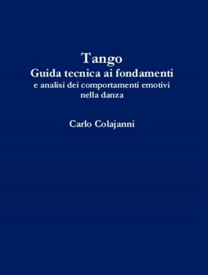 Cover of the book Tango. Guida tecnica ai fondamenti e analisi dei comportamenti emotivi nella danza by D.G. Valdron