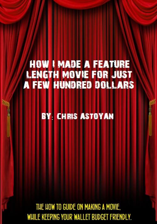 Cover of the book How I Made a Feature Length Movie For Just a Few Hundred Dollars by Chris Astoyan, Crown Jewel Books
