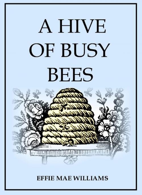 Cover of the book A Hive of Busy Bees by Effie M. Williams, EirenikosPress (Illustrator), EirenikosPress