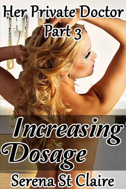 Cover of the book Increasing Dosage (Her Private Doctor Part 3) by Serena St Claire, Diamond Star Publishing