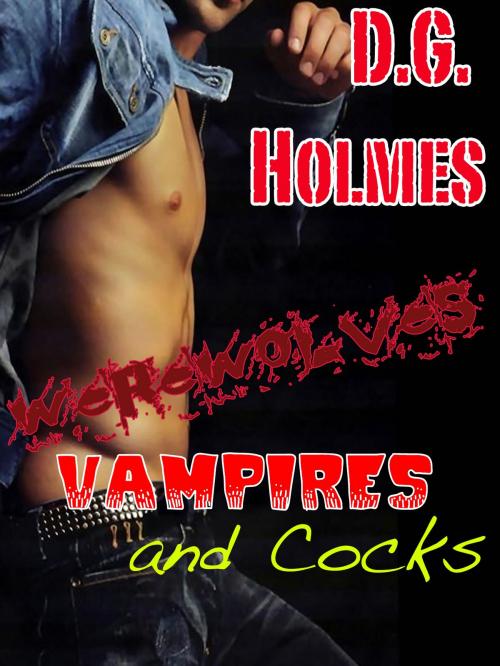 Cover of the book Werewolves, Vampires, and Cock! by D.G. Holmes, D.G. Holmes