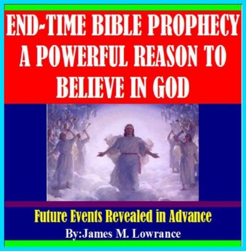 Cover of the book End-Time Bible Prophecy a Powerful Reason to Believe in God by James Lowrance, James M. Lowrance