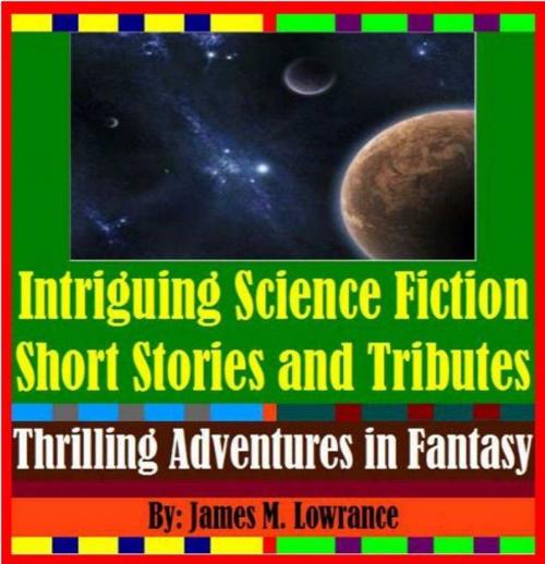 Cover of the book Intriguing Science Fiction Short Stories and Tributes by James Lowrance, James M. Lowrance