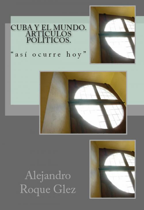Cover of the book Cuba y el mundo. Articulos politicos. by Alejandro Roque Glez, Alejandro's Libros