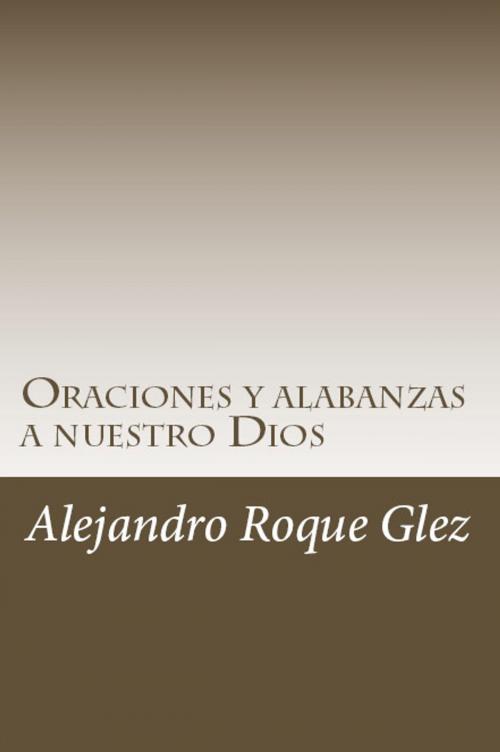 Cover of the book Oraciones y alabanzas a nuestro Dios. by Alejandro Roque Glez, Alejandro's Libros