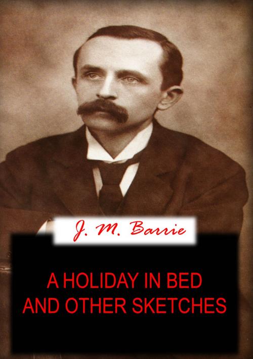 Cover of the book A HOLIDAY IN BED And Other Sketches by J. M. BARRIE, Zhingoora Books