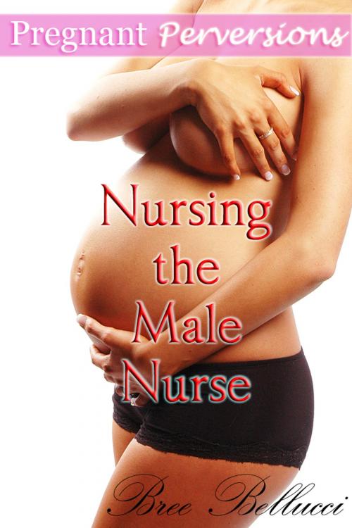 Cover of the book Pregnant Perversions: Nursing The Male Nurse by Bree Bellucci, Bree Bellucci