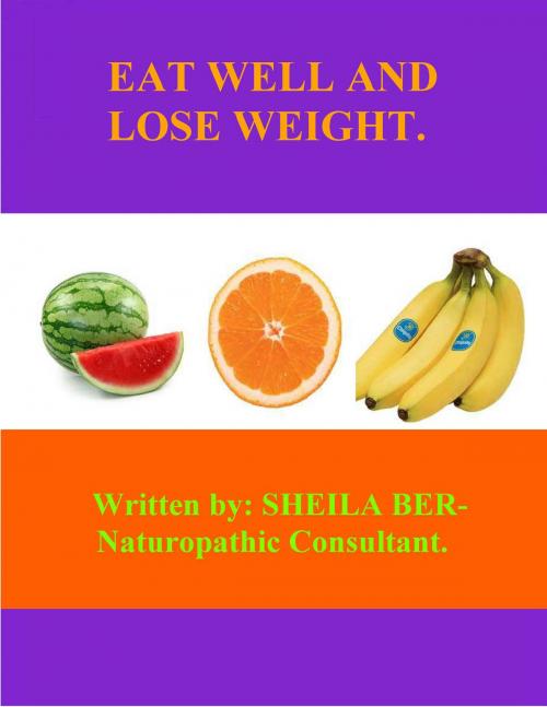 Cover of the book EAT WELL and LOSE WEIGHT! - By SHEILA BER - Naturopathic Consultant. by SHEILA BER, SHEILA BER