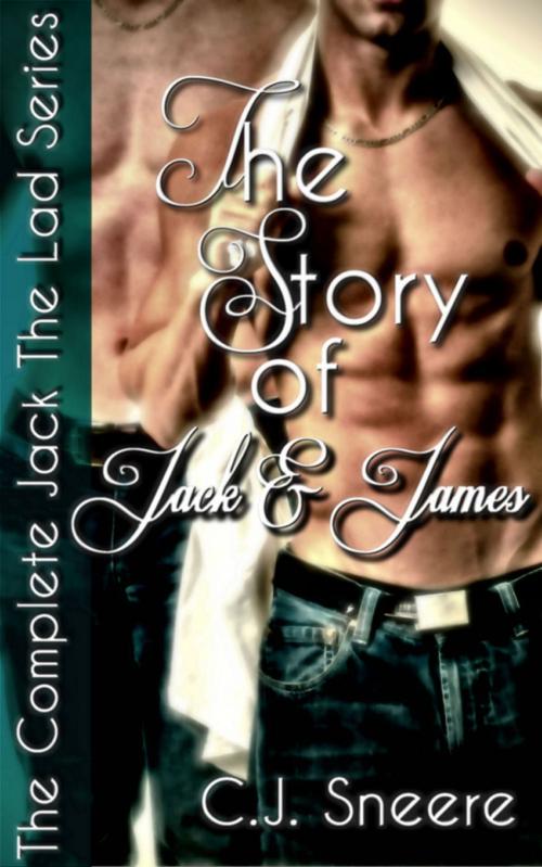 Cover of the book The Story Of Jack And James (The Complete Jack The Lad Series. Includes Jack The Lad, Jack & James, In Jack's Bed, Jack's Betrayal, Jack's Bachelor Party, & Bonus Story.) by C.J. Sneere, Wild & Lawless Writers