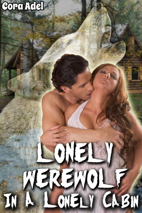 Cover of the book Lonely Werewolf In A Lonely Cabin by Cora Adel, Cora Adel