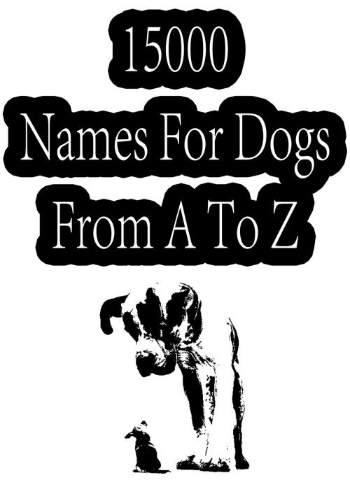 Cover of the book 15000 Names For Dogs From A To Z by ZHINGOORA BOOKS, Zhingoora Books