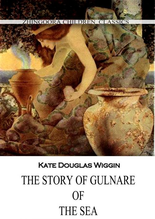 Cover of the book The Story Of Gulnare Of The Sea by Kate Douglas Wiggin, Zhingoora Books