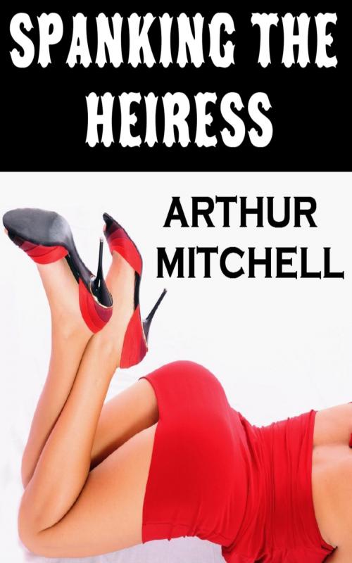 Cover of the book Spanking the Heiress: A Story of Bondage and Revenge by Arthur Mitchell, Red Ice Press