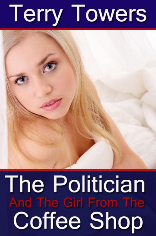 Cover of the book The Politician And The Girl From The Coffee Shop by Terry Towers, Soft & Hard Erotic Publishing