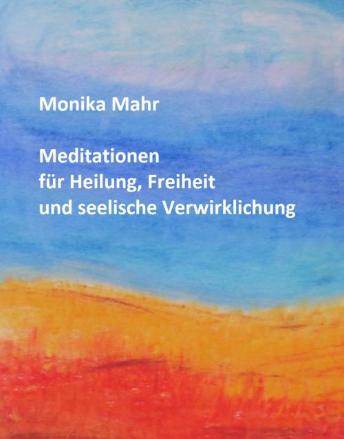 Cover of the book Meditationen für Heilung, Freiheit und seelische Verwirklichung by Monika Mahr, Monika Mahr