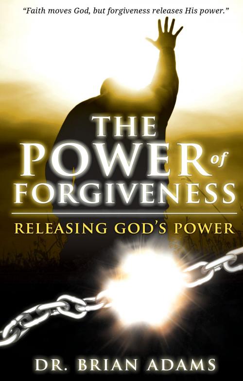 Cover of the book The Power of Forgiveness: Releasing God's Power by Brian Adams, Sid Roth, Destiny Image, Inc.