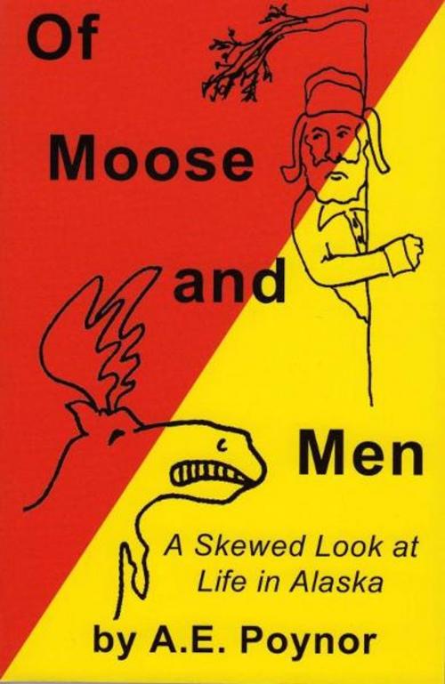 Cover of the book Of Moose and Men: A Skewed Look at Life in Alaska by A. E. Poynor, A. E. Poynor
