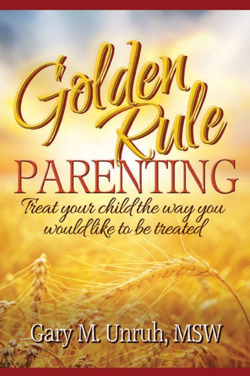 Cover of the book Golden Rule Parenting: Treat Your Child the Way You Would Like to be Treated by Gary Unruh, Gary Unruh