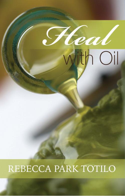 Cover of the book Heal With Oil: How To Use The Essential Oils Of Ancient Scripture by Rebecca Park Totilo, Rebecca Park Totilo