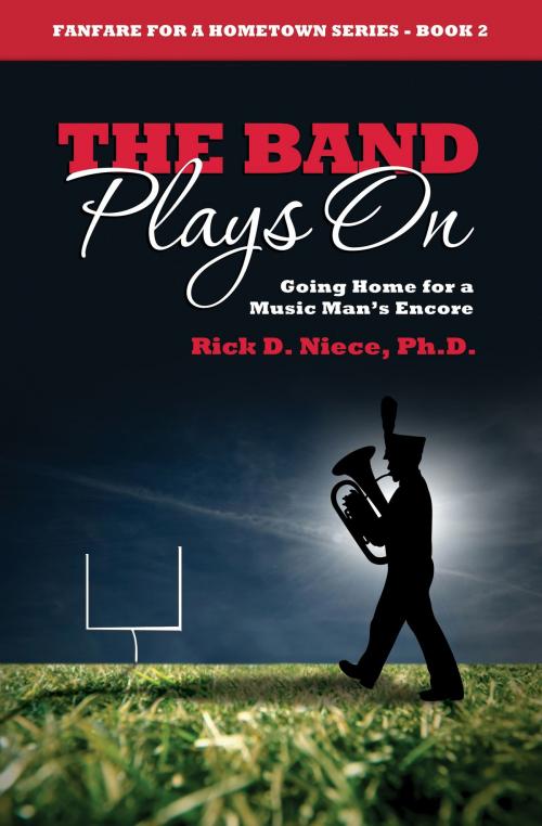 Cover of the book The Band Plays On: Going Home for a Music Man's Encore by Rick Niece Ph.D., Hometown Fanfare Publishing, LLC