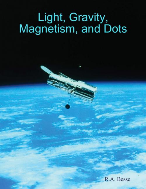 Cover of the book Light, Gravity, Magnetism, and Dots by R.A. Besse, Lulu.com