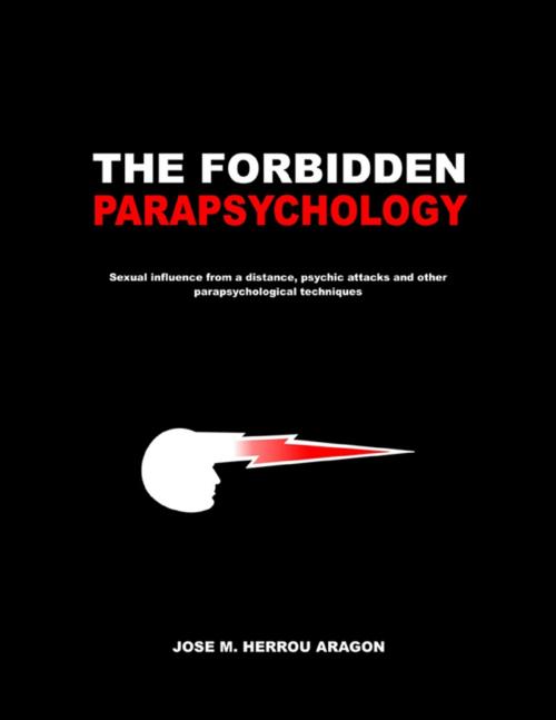 Cover of the book The Forbidden Parapsychology - Sexual Influence from a Distance, Psychic attacks and Other Parapsychological Techniques by Jose M. Herrou Aragon, Lulu.com