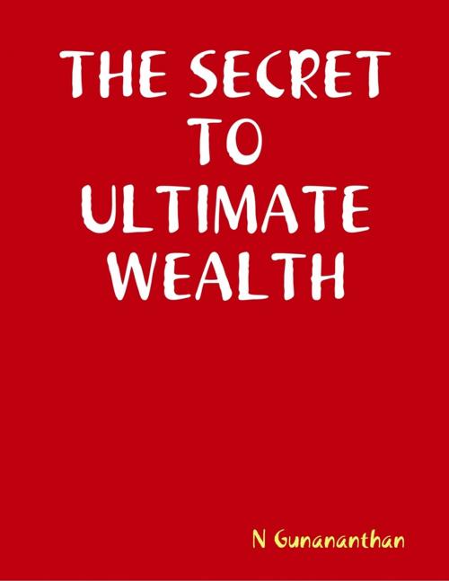 Cover of the book The Secret to Ultimate Wealth by N Gunananthan, Lulu.com