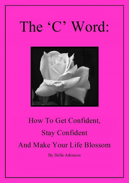 Cover of the book The 'C' Word: How to Get Confident, Stay Confident and Make Your Life Blossom by Della Atkinson, Della Atkinson
