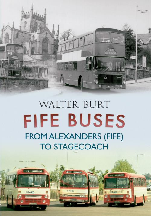 Cover of the book Fife Buses From Alexanders (Fife) to Stagecoach by Walter Burt, Amberley Publishing