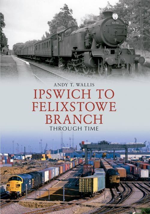 Cover of the book Ipswich to Felixstowe Branch Through Time by Andy T. Wallis, Amberley Publishing