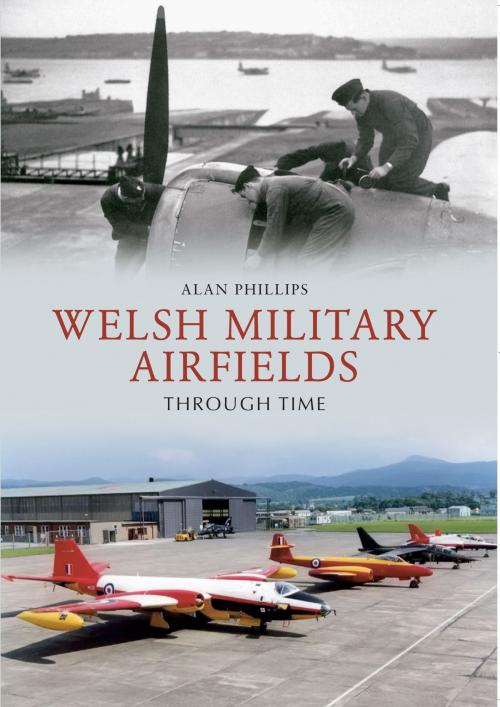 Cover of the book Welsh Military Airfields Through Time by Alan Phillips, Amberley Publishing
