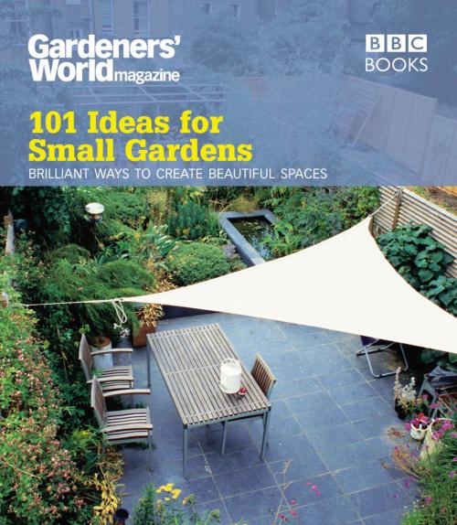 Cover of the book Gardeners' World: 101 Ideas for Small Gardens by Martyn Cox, Ebury Publishing