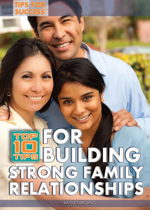 Cover of the book Top 10 Tips for Building Strong Family Relationships by Kathy Furgang, The Rosen Publishing Group, Inc
