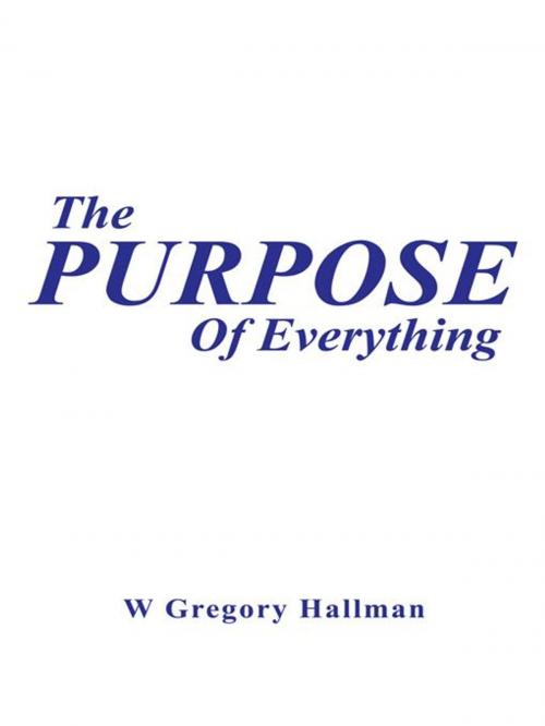 Cover of the book The Purpose of Everything by W Gregory Hallman, WestBow Press