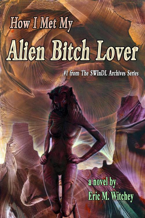 Cover of the book How I Met My Alien Bitch Lover: Book # 1 from the Sunny World Inquisition Daily Letter Archives by Eric M. Witchey, Imagination Fully Dilated Publishing