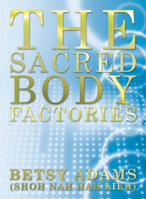 Cover of the book The Sacred Body Factories by Betsy Adams (Shoh Nah Hah Lieh), Balboa Press