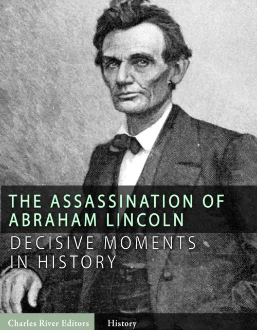 Cover of the book Decisive Moments in History: The Assassination of Abraham Lincoln and the Manhunt for John Wilkes Booth by Charles River Editors, Charles River Editors