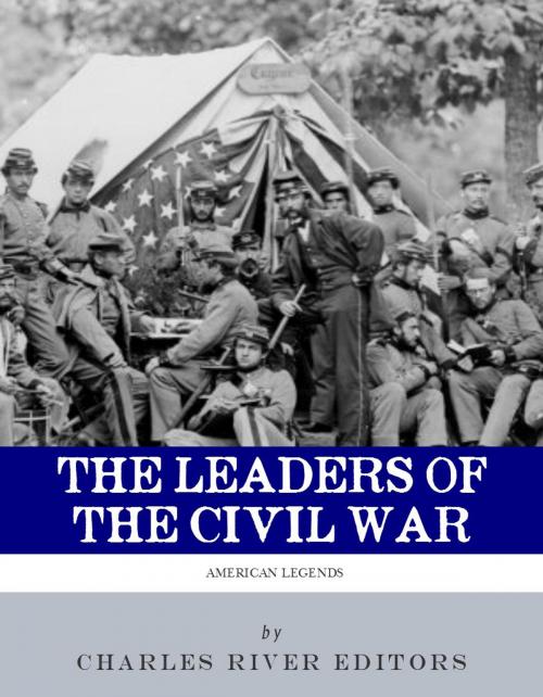 Cover of the book The Leaders of the Civil War: The Lives of Abraham Lincoln, Ulysses S. Grant, William Tecumseh Sherman, Jefferson Davis, Robert E. Lee, and Stonewall Jackson (Illustrated Edition) by Charles River Editors, Charles River Editors