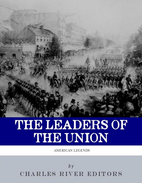 Cover of the book The Leaders of the Union: The Lives and Legacies of Abraham Lincoln, Ulysses S. Grant, and William Tecumseh Sherman (Illustrated Edition) by Charles River Editors, Charles River Editors