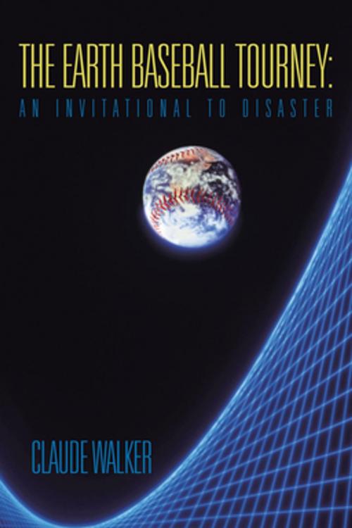 Cover of the book The Earth Baseball Tourney: an Invitational to Disaster by Claude Walker, iUniverse