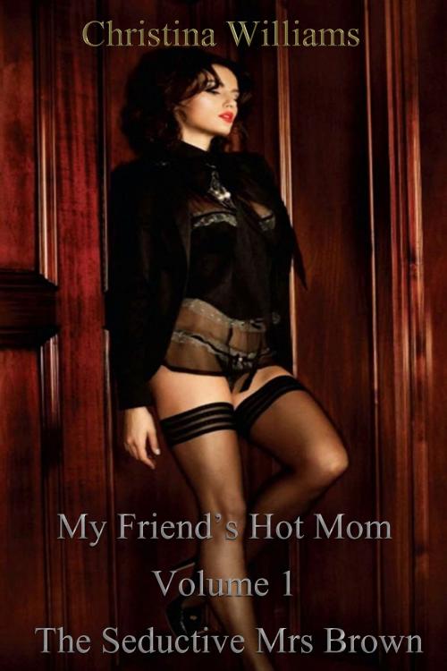 Cover of the book My Friend’s Hot Mom Volume 1 The Seductive Mrs Brown by Christina Williams, DoroClem Publishing